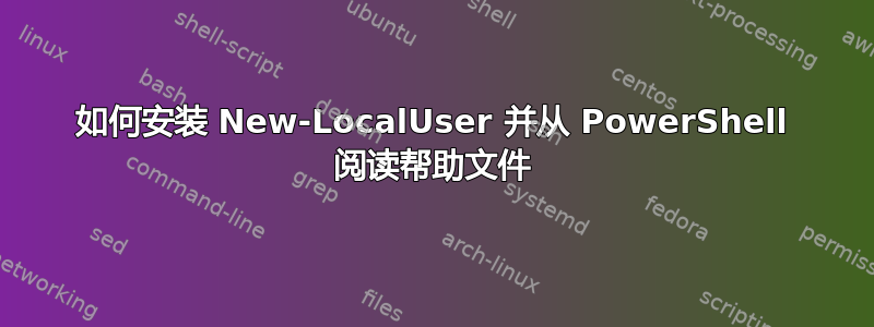 如何安装 New-LocalUser 并从 PowerShell 阅读帮助文件