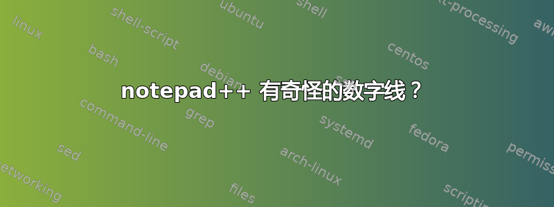 notepad++ 有奇怪的数字线？