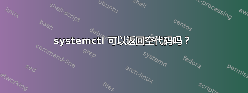 systemctl 可以返回空代码吗？