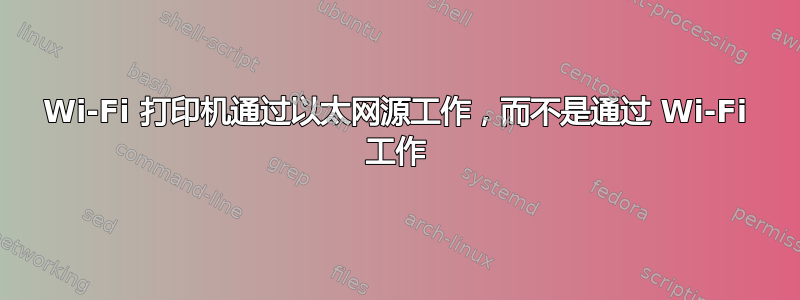 Wi-Fi 打印机通过以太网源工作，而不是通过 Wi-Fi 工作