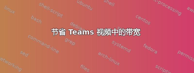 节省 Teams 视频中的带宽