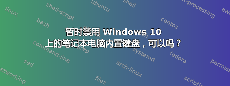 暂时禁用 Windows 10 上的笔记本电脑内置键盘，可以吗？