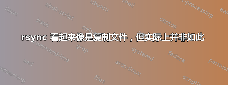 rsync 看起来像是复制文件，但实际上并非如此