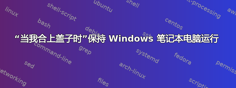 “当我合上盖子时”保持 Windows 笔记本电脑运行