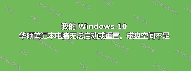 我的 Windows 10 华硕笔记本电脑无法启动或重置。磁盘空间不足