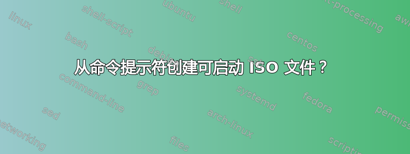 从命令提示符创建可启动 ISO 文件？