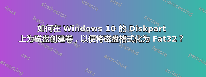 如何在 Windows 10 的 Diskpart 上为磁盘创建卷，以便将磁盘格式化为 Fat32？