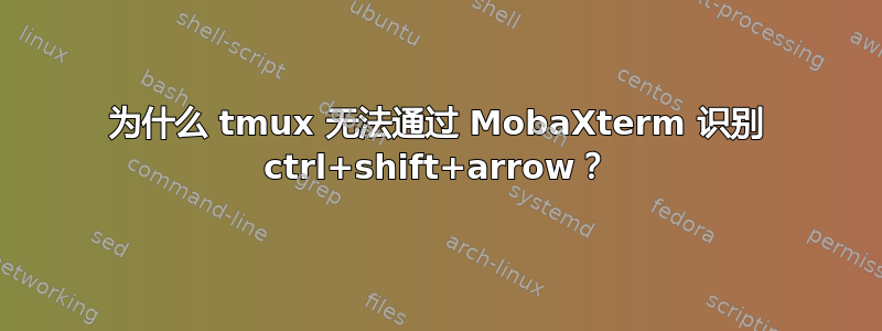 为什么 tmux 无法通过 MobaXterm 识别 ctrl+shift+arrow？