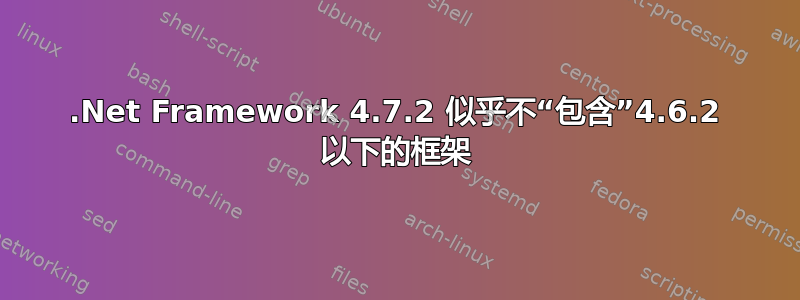 .Net Framework 4.7.2 似乎不“包含”4.6.2 以下的框架