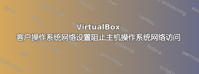 VirtualBox 客户操作系统网络设置阻止主机操作系统网络访问