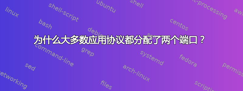 为什么大多数应用协议都分配了两个端口？