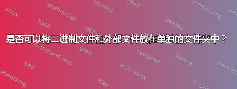 是否可以将二进制文件和外部文件放在单独的文件夹中？