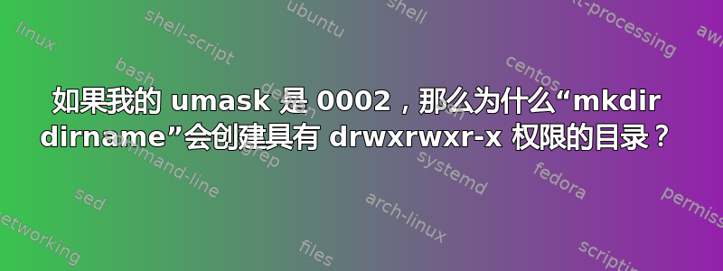 如果我的 umask 是 0002，那么为什么“mkdir dirname”会创建具有 drwxrwxr-x 权限的目录？