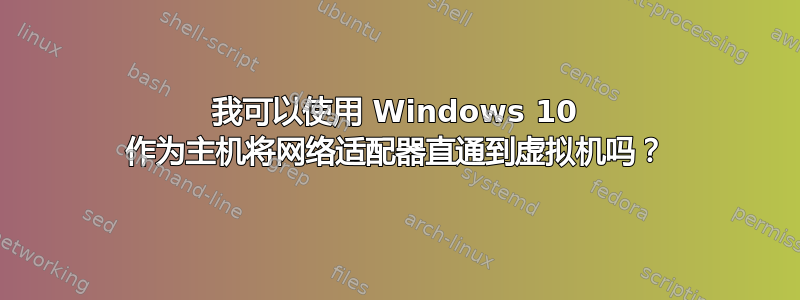 我可以使用 Windows 10 作为主机将网络适配器直通到虚拟机吗？