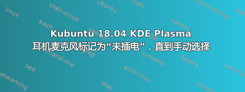 Kubuntu 18.04 KDE Plasma 耳机麦克风标记为“未插电”，直到手动选择