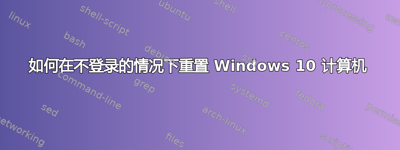 如何在不登录的情况下重置 Windows 10 计算机