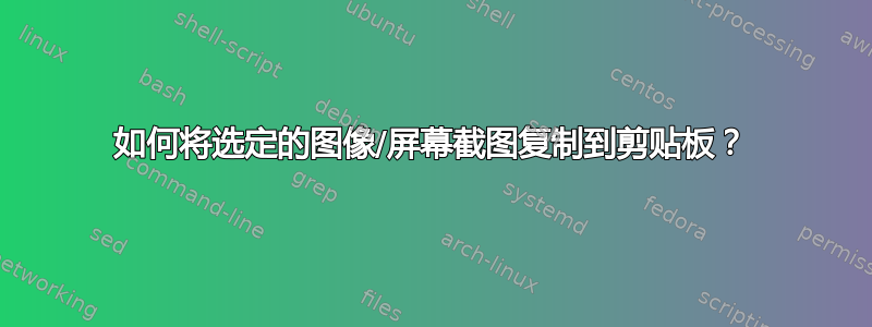 如何将选定的图像/屏幕截图复制到剪贴板？