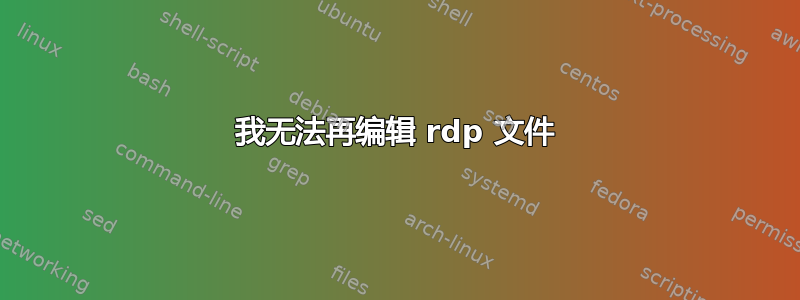 我无法再编辑 rdp 文件