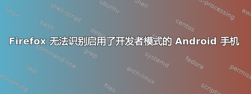 Firefox 无法识别启用了开发者模式的 Android 手机