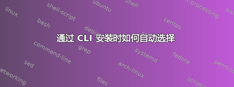 通过 CLI 安装时如何自动选择