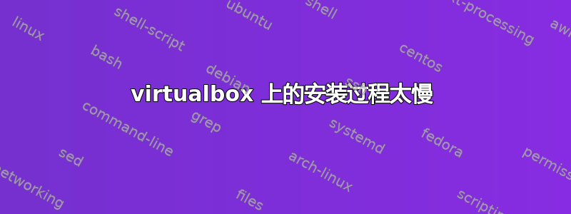 virtualbox 上的安装过程太慢