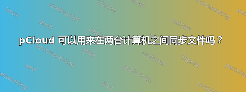 pCloud 可以用来在两台计算机之间同步文件吗？