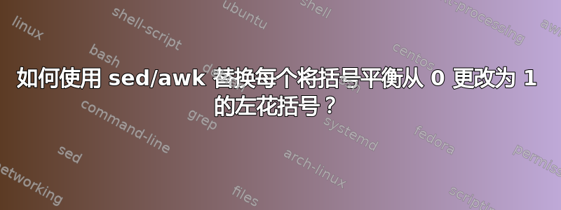 如何使用 sed/awk 替换每个将括号平衡从 0 更改为 1 的左花括号？