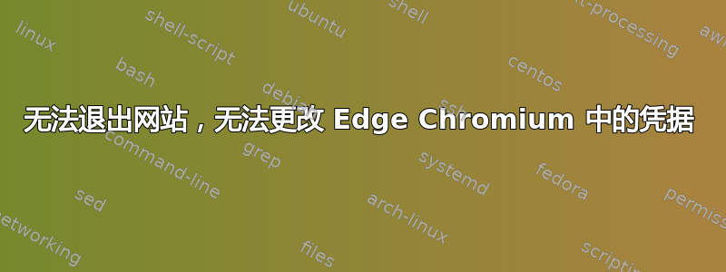 无法退出网站，无法更改 Edge Chromium 中的凭据