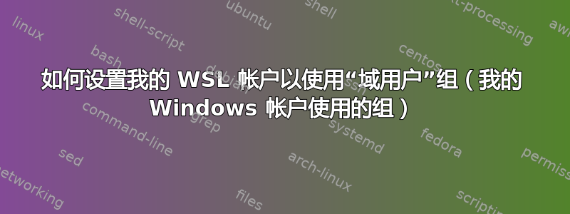 如何设置我的 WSL 帐户以使用“域用户”组（我的 Windows 帐户使用的组）