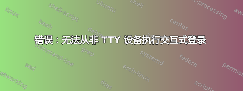 错误：无法从非 TTY 设备执行交互式登录