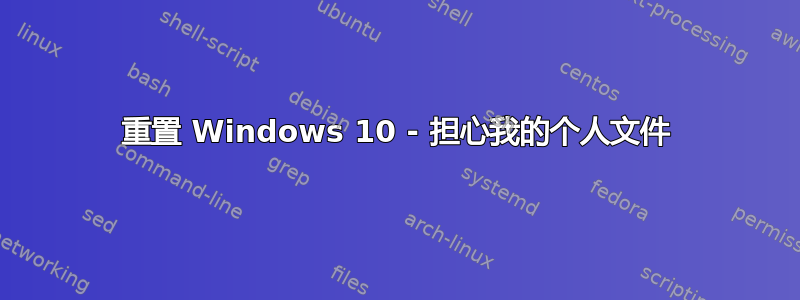 重置 Windows 10 - 担心我的个人文件