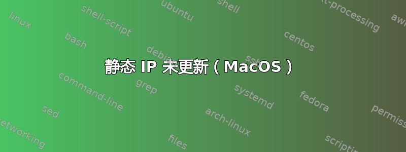 静态 IP 未更新（MacOS）