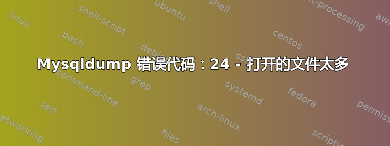 Mysqldump 错误代码：24 - 打开的文件太多