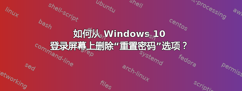 如何从 Windows 10 登录屏幕上删除“重置密码”选项？