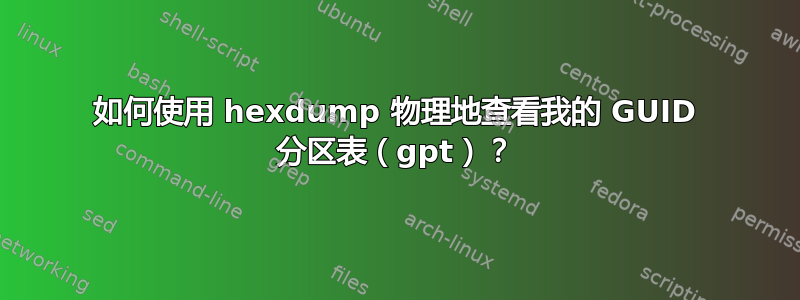 如何使用 hexdump 物理地查看我的 GUID 分区表（gpt）？