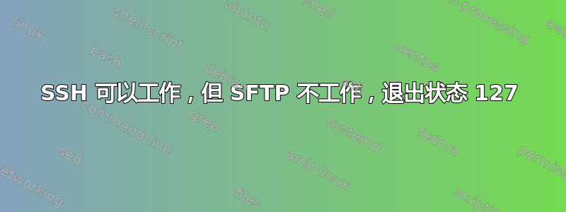 SSH 可以工作，但 SFTP 不工作，退出状态 127