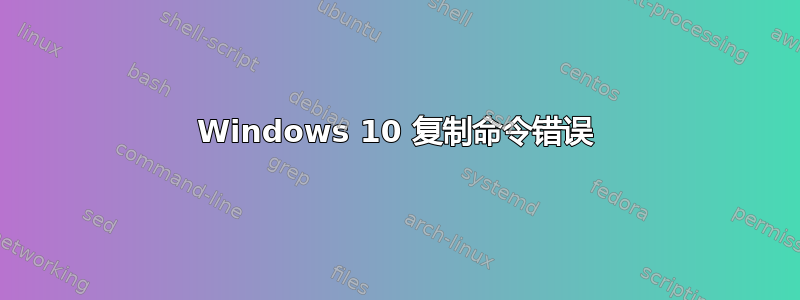 Windows 10 复制命令错误