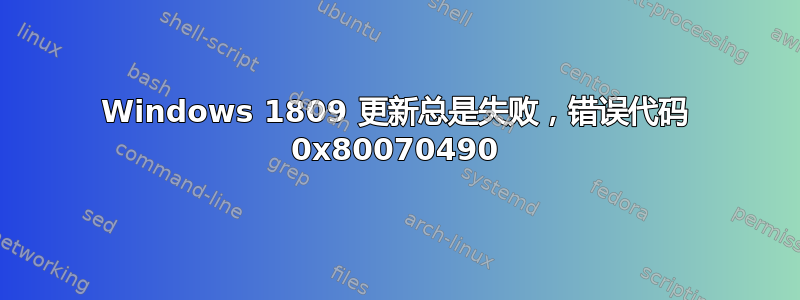 Windows 1809 更新总是失败，错误代码 0x80070490