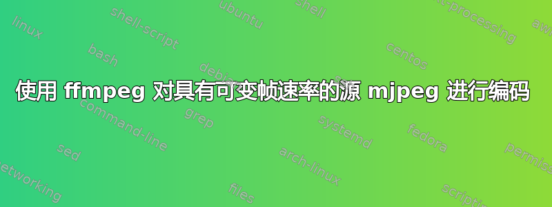 使用 ffmpeg 对具有可变帧速率的源 mjpeg 进行编码