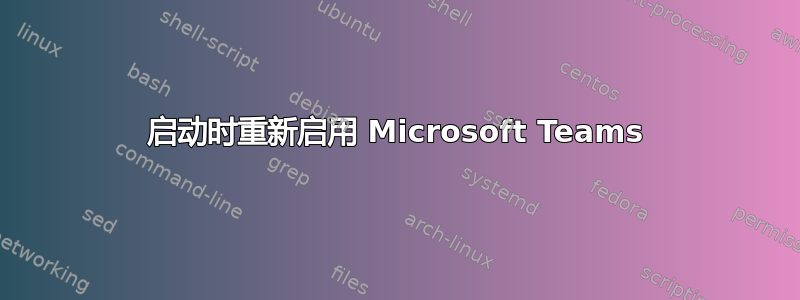 启动时重新启用 Microsoft Teams