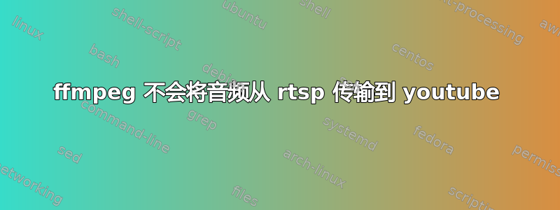 ffmpeg 不会将音频从 rtsp 传输到 youtube