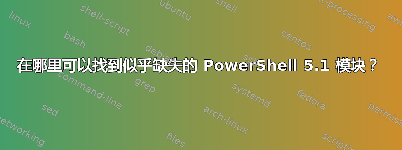 在哪里可以找到似乎缺失的 PowerShell 5.1 模块？