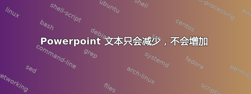 Powerpoint 文本只会减少，不会增加