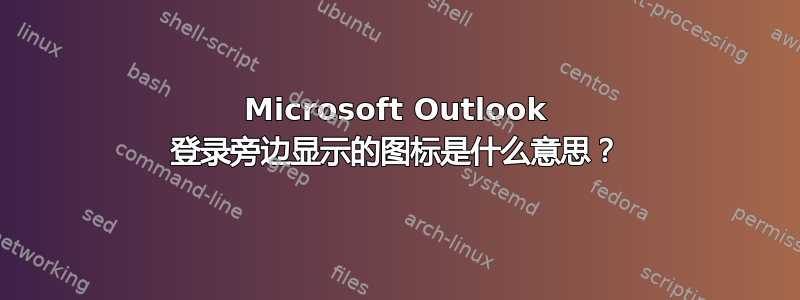 Microsoft Outlook 登录旁边显示的图标是什么意思？