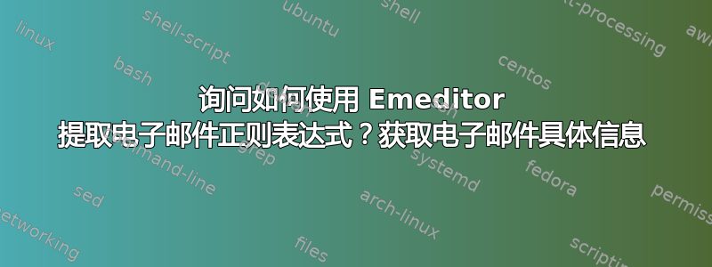 询问如何使用 Emeditor 提取电子邮件正则表达式？获取电子邮件具体信息