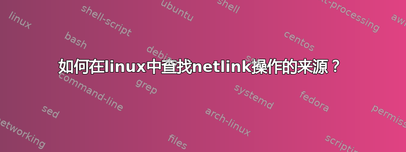 如何在linux中查找netlink操作的来源？