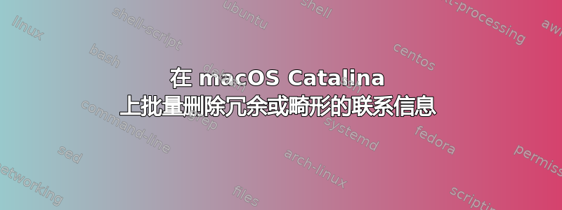 在 macOS Catalina 上批量删除冗余或畸形的联系信息