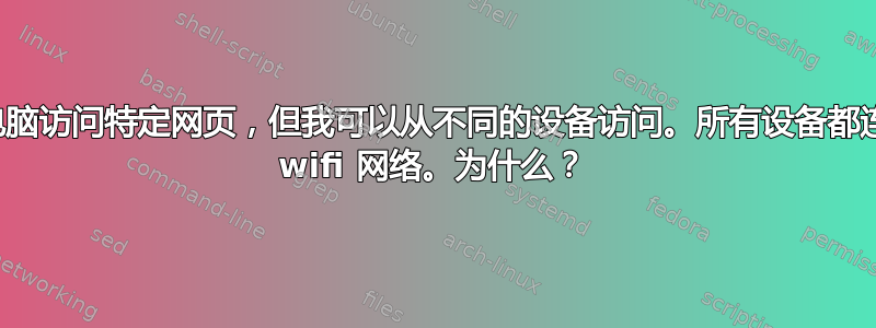 无法从一台电脑访问特定网页，但我可以从不同的设备访问。所有设备都连接到同一个 wifi 网络。为什么？