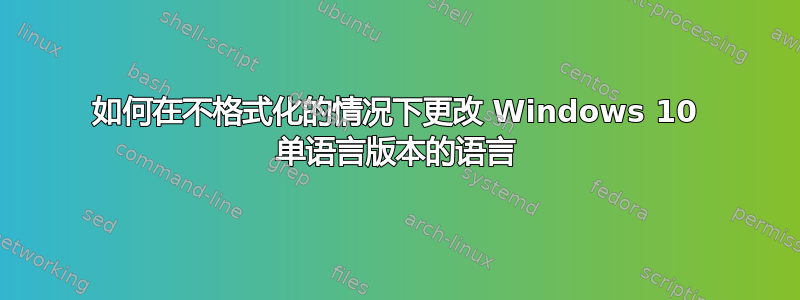 如何在不格式化的情况下更改 Windows 10 单语言版本的语言