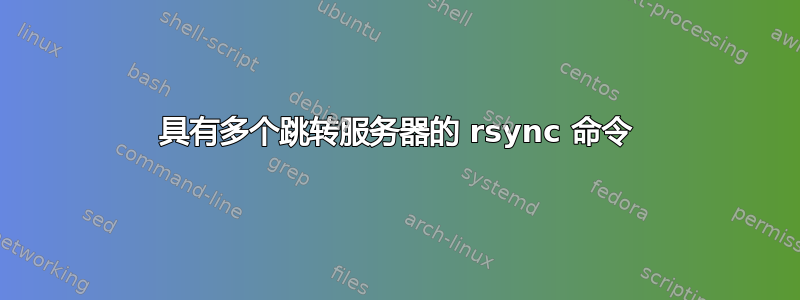 具有多个跳转服务器的 rsync 命令